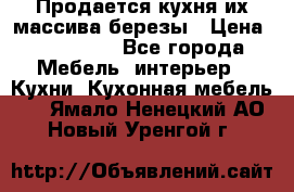 Продается кухня их массива березы › Цена ­ 310 000 - Все города Мебель, интерьер » Кухни. Кухонная мебель   . Ямало-Ненецкий АО,Новый Уренгой г.